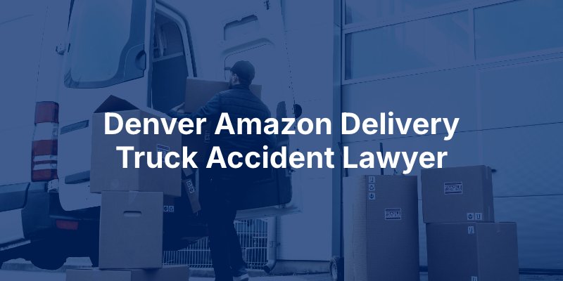 Denver Amazon Delivery Truck Accident Lawyer